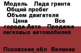  › Модель ­ Лада гранта › Общий пробег ­ 15 000 › Объем двигателя ­ 2 › Цена ­ 150 000 - Все города Авто » Продажа легковых автомобилей   . Псковская обл.,Великие Луки г.